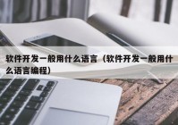 软件开发一般用什么语言（软件开发一般用什么语言编程）