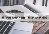 厦门网站建设网页制作（厦门网站如何制作）