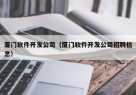 厦门软件开发公司（厦门软件开发公司招聘信息）