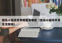 微信小程序开发框架有哪些（微信小程序开发主流框架）