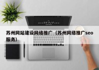 苏州网站建设网络推广（苏州网络推广seo服务）