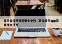 美团软件开发需要多少钱（开发美团app需要什么技术）