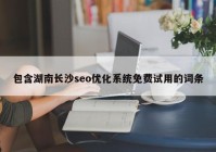 包含湖南长沙seo优化系统免费试用的词条