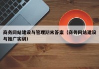 商务网站建设与管理期末答案（商务网站建设与推广实训）