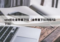 seo优化金苹果下拉（金苹果下拉词乐f云下拉）