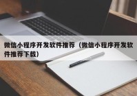 微信小程序开发软件推荐（微信小程序开发软件推荐下载）