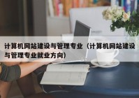 计算机网站建设与管理专业（计算机网站建设与管理专业就业方向）