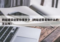 网站建设运营你懂多少（网站运营是做什么的怎么样）