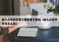 嵌入式软件开发工程师是干嘛的（嵌入式软件开发怎么样）