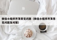 微信小程序开发常见问题（微信小程序开发常见问题及对策）