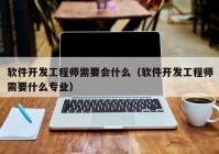 软件开发工程师需要会什么（软件开发工程师需要什么专业）