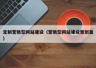 定制营销型网站建设（营销型网站建设策划案）