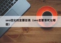 seo优化的主要任务（seo主要是优化哪些）