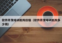 软件开发培训机构价格（软件开发培训机构多少钱）