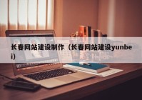 长春网站建设制作（长春网站建设yunbei）