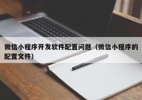 微信小程序开发软件配置问题（微信小程序的配置文件）