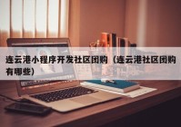 连云港小程序开发社区团购（连云港社区团购有哪些）