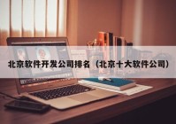 北京软件开发公司排名（北京十大软件公司）